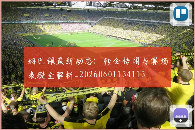 姆巴佩最新动态：转会传闻与赛场表现全解析_20260601134113